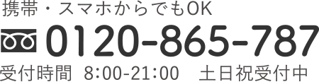 0120-865-787｜携帯・スマホからでもOK｜受付時間  8：00-21：00　土日祝受付中