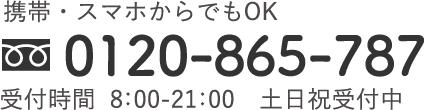 0120-865-787｜携帯・スマホからでもOK｜受付時間  8：00-21：00　土日祝受付中